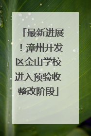 最新进展！漳州开发区金山学校进入预验收整改阶段