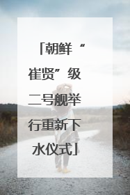 朝鲜“崔贤”级二号舰举行重新下水仪式