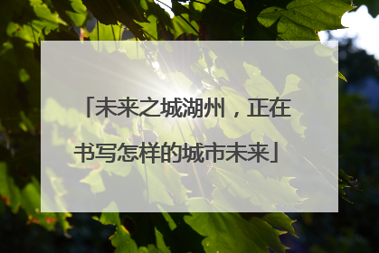 未来之城湖州，正在书写怎样的城市未来