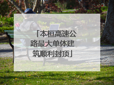 本桓高速公路最大单体建筑顺利封顶