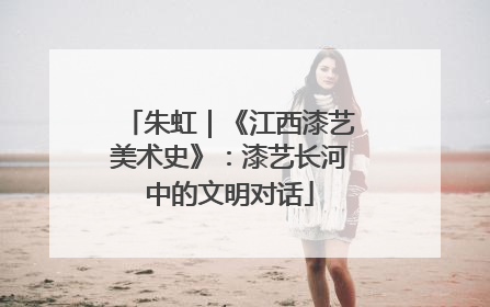 朱虹｜《江西漆艺美术史》：漆艺长河中的文明对话