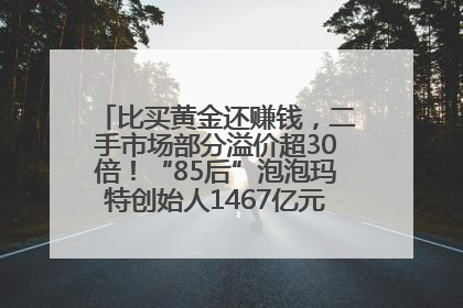 比买黄金还赚钱，二手市场部分溢价超30倍！“85后”泡泡玛特创始人1467亿元身家成河南新首富