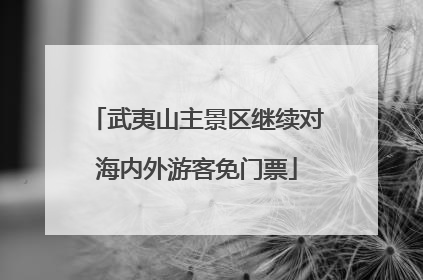 武夷山主景区继续对海内外游客免门票