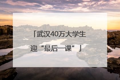 武汉40万大学生迎“最后一课”
