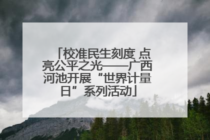 校准民生刻度 点亮公平之光——广西河池开展“世界计量日”系列活动