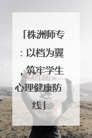 株洲师专：以档为翼，筑牢学生心理健康防线