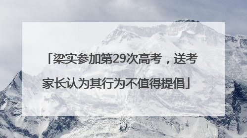 梁实参加第29次高考，送考家长认为其行为不值得提倡