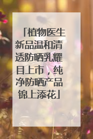 植物医生新品温和清透防晒乳耀目上市，纯净防晒产品锦上添花