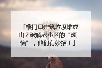 楼门口建筑垃圾堆成山？破解老小区的“烦恼”，他们有妙招！