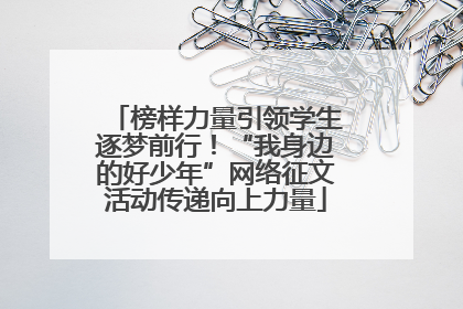 榜样力量引领学生逐梦前行！“我身边的好少年”网络征文活动传递向上力量