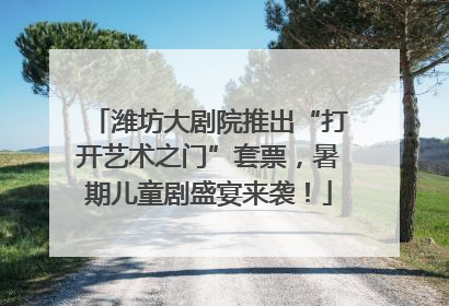 潍坊大剧院推出“打开艺术之门”套票，暑期儿童剧盛宴来袭！