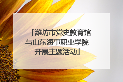 潍坊市党史教育馆与山东海事职业学院开展主题活动