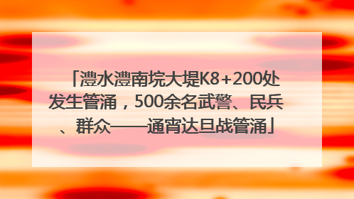 澧水澧南垸大堤K8+200处发生管涌，500余名武警、民兵、群众——通宵达旦战管涌