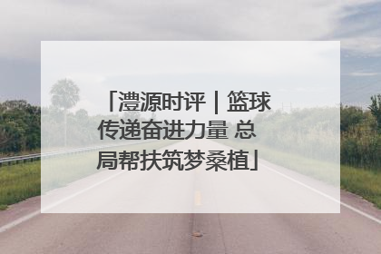 澧源时评｜篮球传递奋进力量 总局帮扶筑梦桑植
