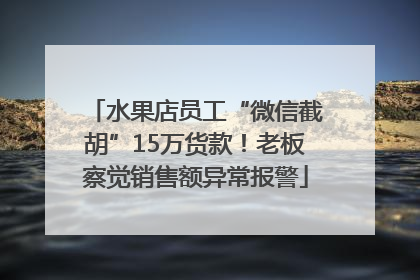 水果店员工“微信截胡”15万货款！老板察觉销售额异常报警