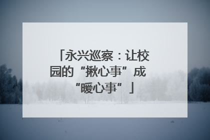 永兴巡察：让校园的“揪心事”成“暖心事”
