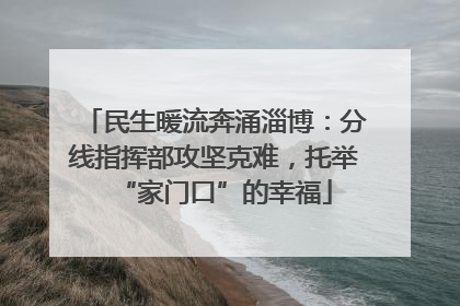 民生暖流奔涌淄博：分线指挥部攻坚克难，托举“家门口”的幸福