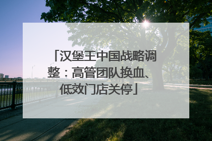 汉堡王中国战略调整：高管团队换血、低效门店关停