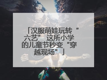 汉服萌娃玩转“六艺” 这所小学的儿童节秒变“穿越现场”