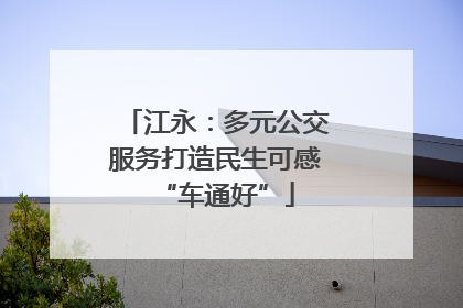 江永：多元公交服务打造民生可感“车通好”