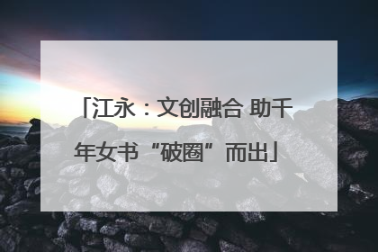 江永：文创融合 助千年女书“破圈”而出