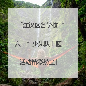 江汉区各学校“六一”少先队主题活动精彩纷呈