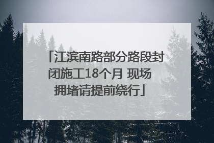 江滨南路部分路段封闭施工18个月 现场拥堵请提前绕行