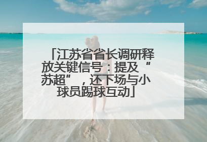 江苏省省长调研释放关键信号：提及“苏超”，还下场与小球员踢球互动