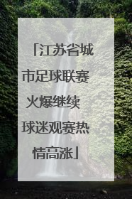 江苏省城市足球联赛火爆继续 球迷观赛热情高涨