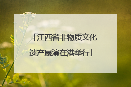江西省非物质文化遗产展演在港举行