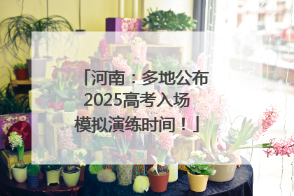 河南：多地公布2025高考入场模拟演练时间！