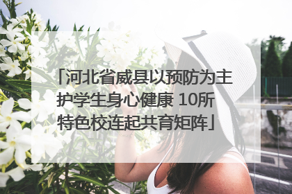 河北省威县以预防为主护学生身心健康 10所特色校连起共育矩阵