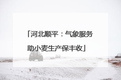 河北顺平：气象服务助小麦生产保丰收