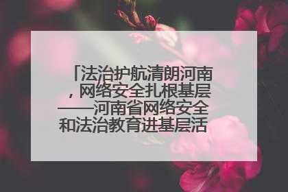 法治护航清朗河南，网络安全扎根基层——河南省网络安全和法治教育进基层活动正式启动