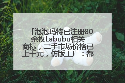 泡泡玛特已注册80余枚Labubu相关商标，二手市场价格已上千元，仿版工厂：都在欠货，根本不够分