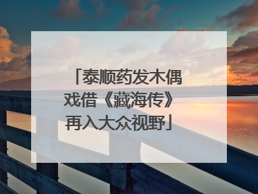 泰顺药发木偶戏借《藏海传》再入大众视野