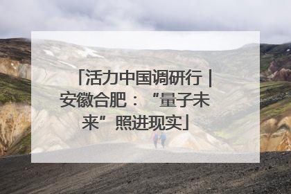 活力中国调研行｜安徽合肥：“量子未来”照进现实