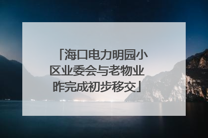 海口电力明园小区业委会与老物业昨完成初步移交