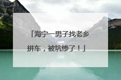海宁一男子找老乡拼车,被坑惨了!