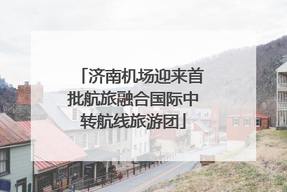 济南机场迎来首批航旅融合国际中转航线旅游团