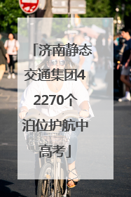 济南静态交通集团42270个泊位护航中高考