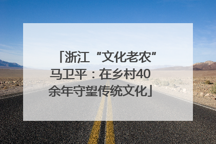 浙江“文化老农”马卫平：在乡村40余年守望传统文化
