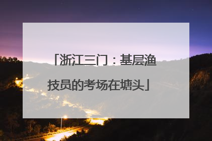 浙江三门：基层渔技员的考场在塘头