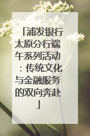 浦发银行太原分行端午系列活动：传统文化与金融服务的双向奔赴