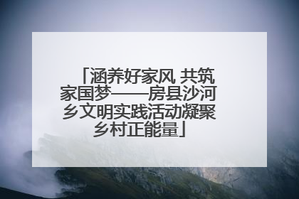 涵养好家风 共筑家国梦——房县沙河乡文明实践活动凝聚乡村正能量