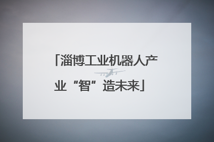 淄博工业机器人产业“智”造未来
