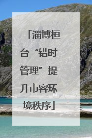 淄博桓台“错时管理”提升市容环境秩序