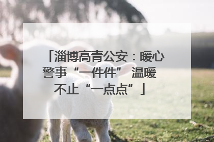 淄博高青公安：暖心警事“一件件” 温暖不止“一点点”