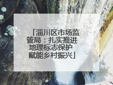 淄川区市场监管局：扎实推进地理标志保护 赋能乡村振兴