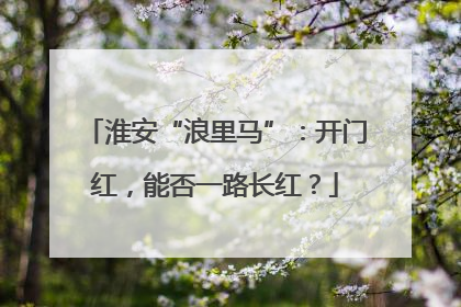 淮安“浪里马”：开门红，能否一路长红？